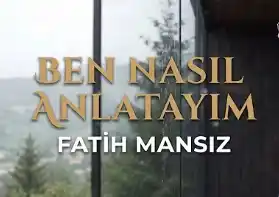 Fatih Mansız |  BEN NASIL ANLATAYIM